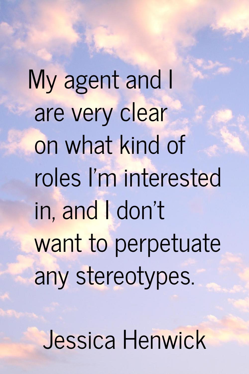 My agent and I are very clear on what kind of roles I'm interested in, and I don't want to perpetua