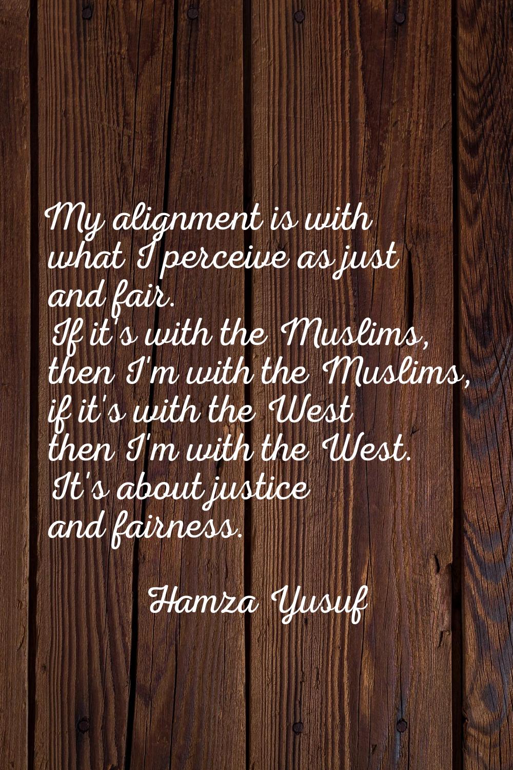 My alignment is with what I perceive as just and fair. If it's with the Muslims, then I'm with the 