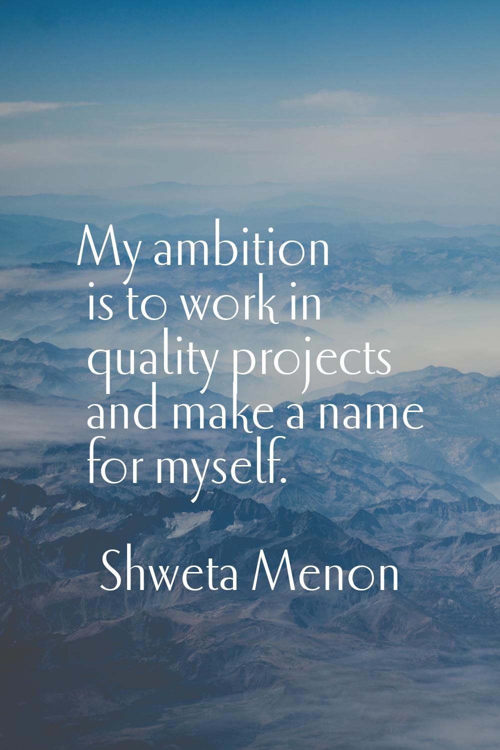 My ambition is to work in quality projects and make a name for myself.