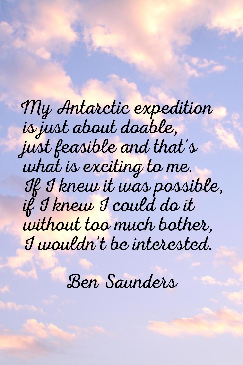 My Antarctic expedition is just about doable, just feasible and that's what is exciting to me. If I