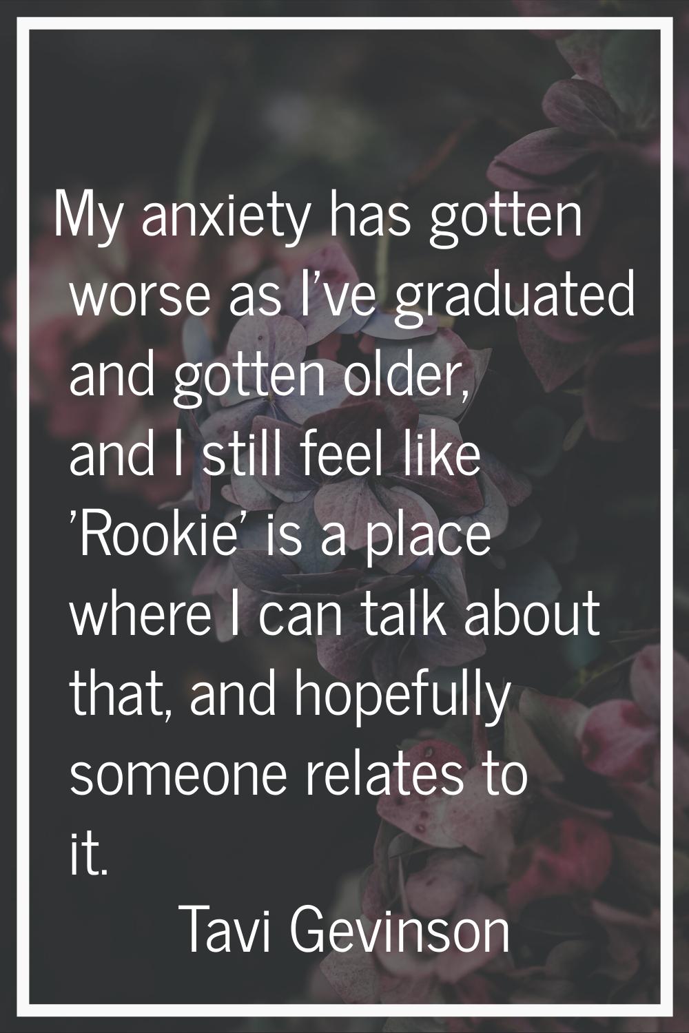 My anxiety has gotten worse as I've graduated and gotten older, and I still feel like 'Rookie' is a