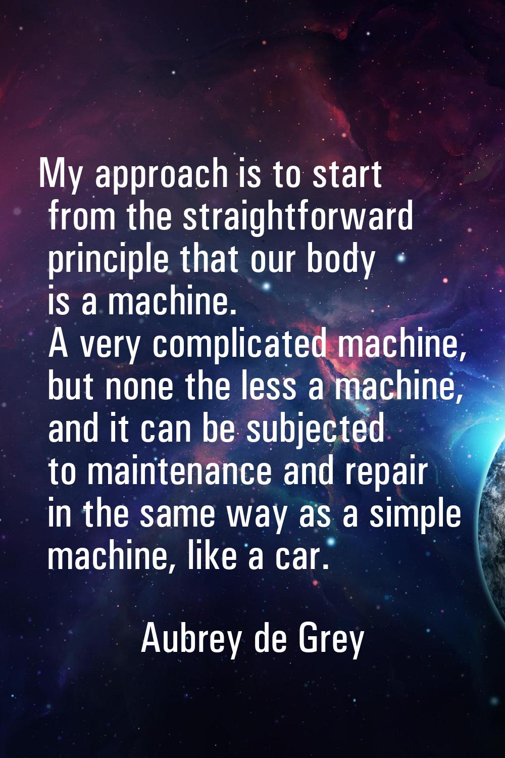 My approach is to start from the straightforward principle that our body is a machine. A very compl