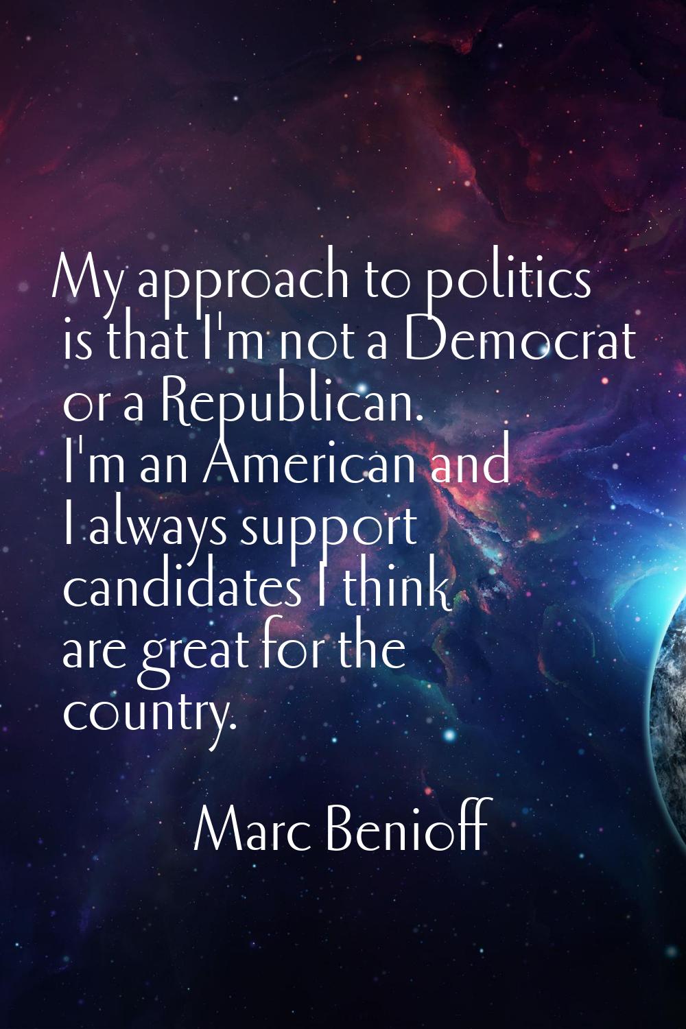 My approach to politics is that I'm not a Democrat or a Republican. I'm an American and I always su