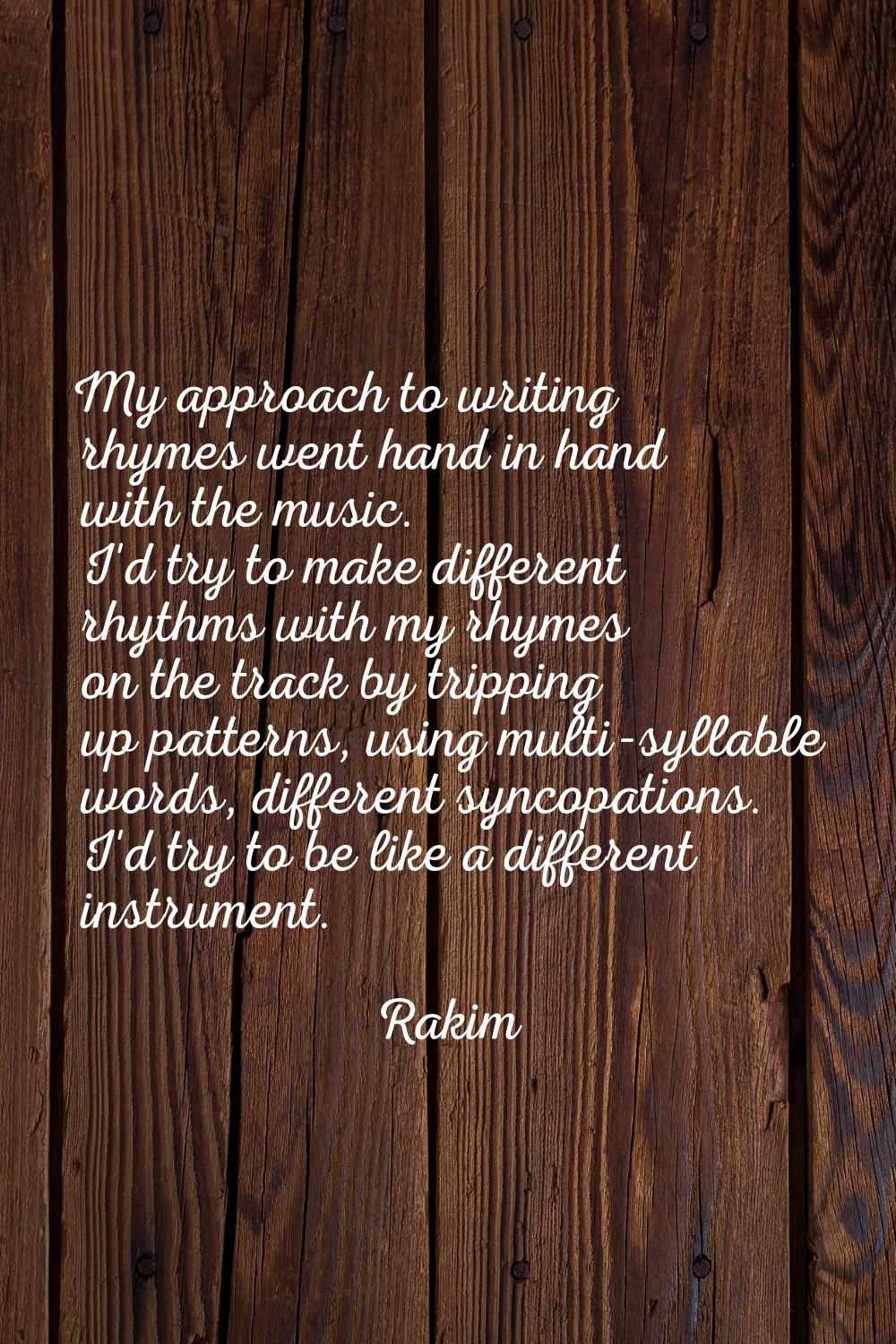 My approach to writing rhymes went hand in hand with the music. I'd try to make different rhythms w