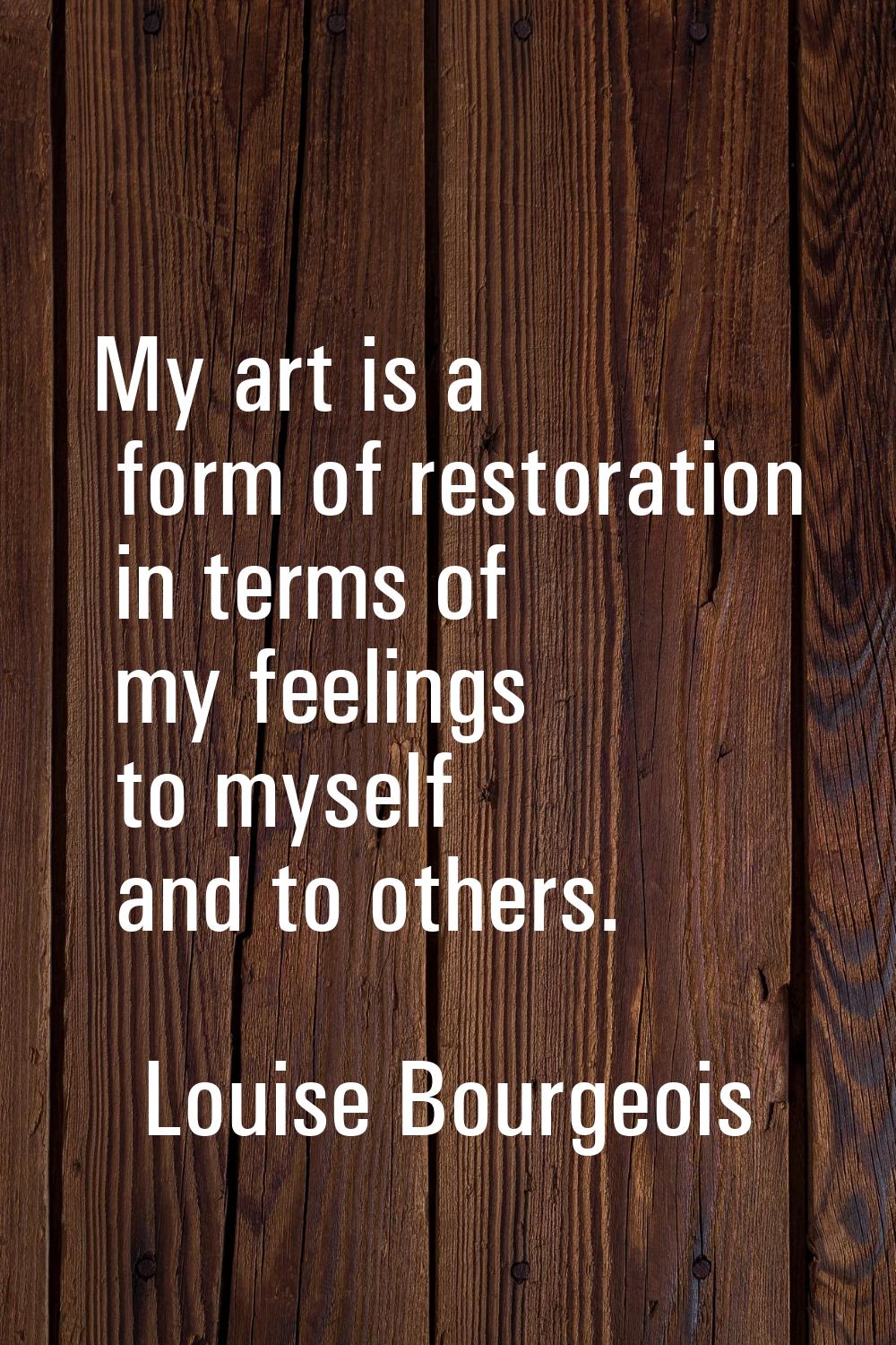 My art is a form of restoration in terms of my feelings to myself and to others.