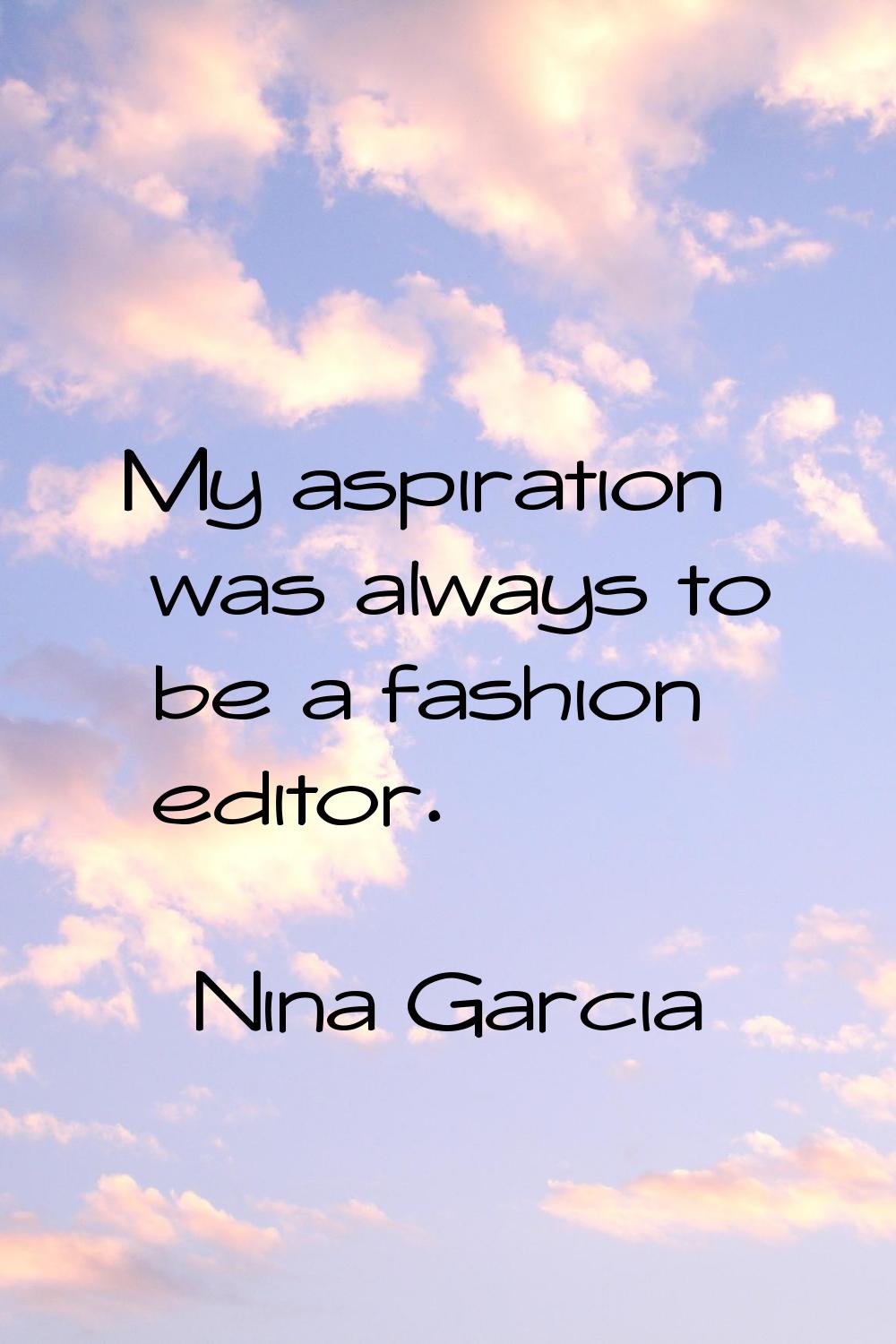 My aspiration was always to be a fashion editor.