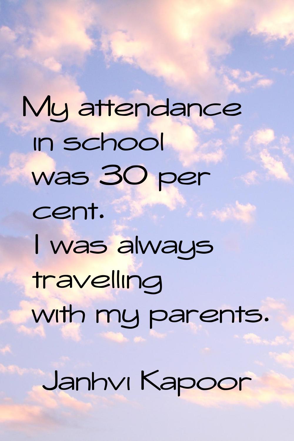 My attendance in school was 30 per cent. I was always travelling with my parents.
