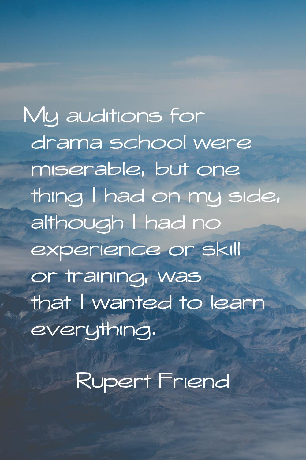 My auditions for drama school were miserable, but one thing I had on my side, although I had no exp