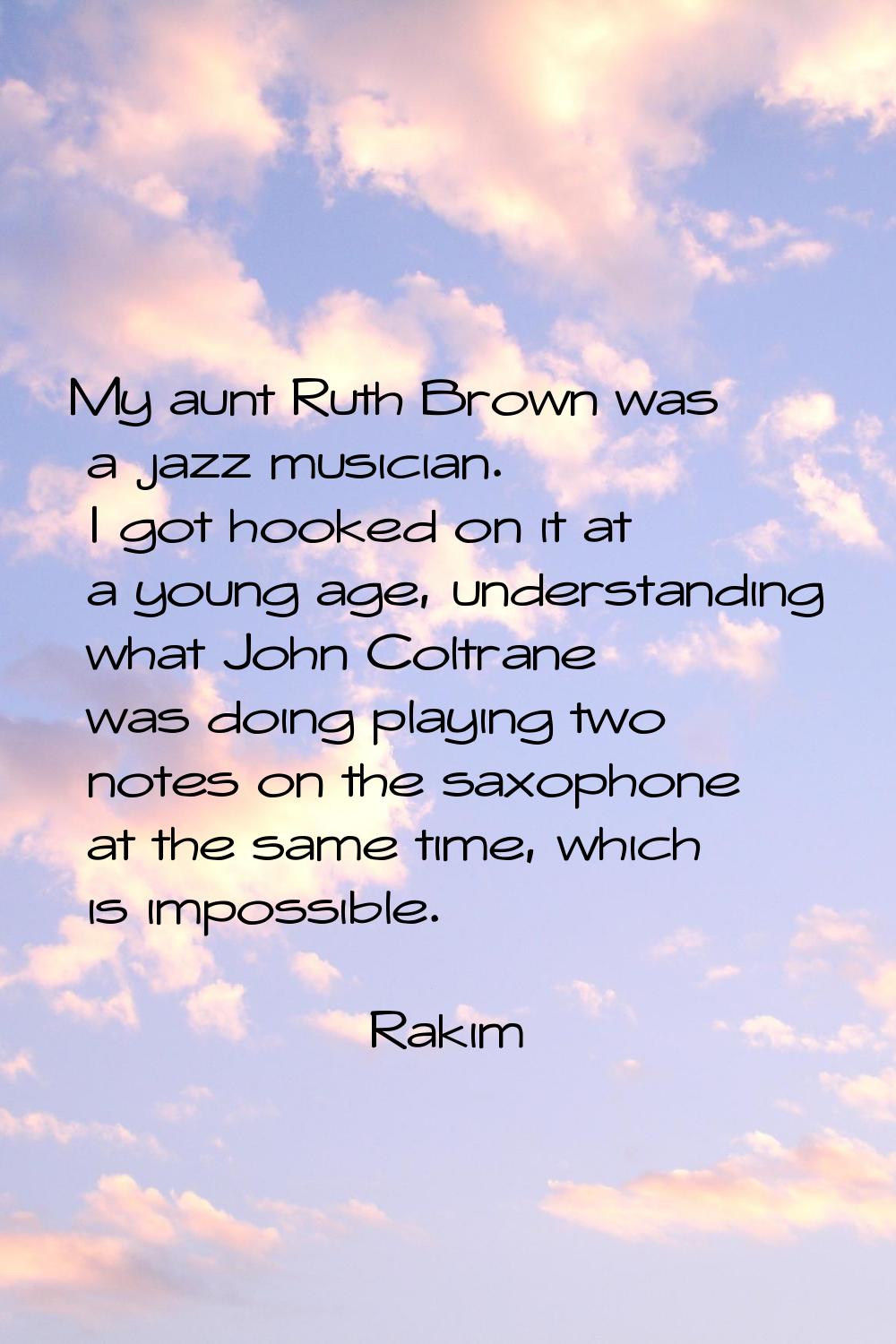 My aunt Ruth Brown was a jazz musician. I got hooked on it at a young age, understanding what John 
