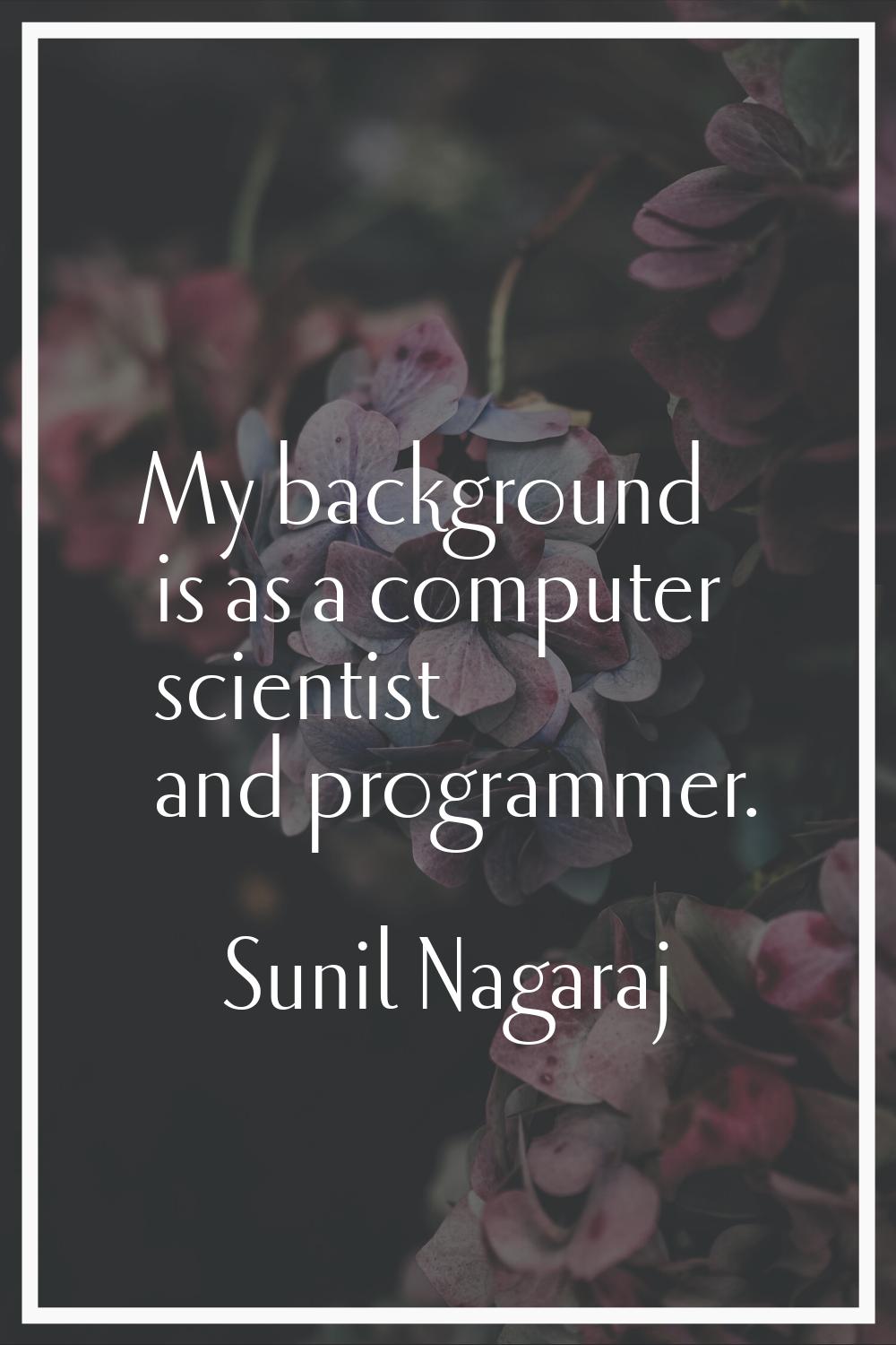 My background is as a computer scientist and programmer.