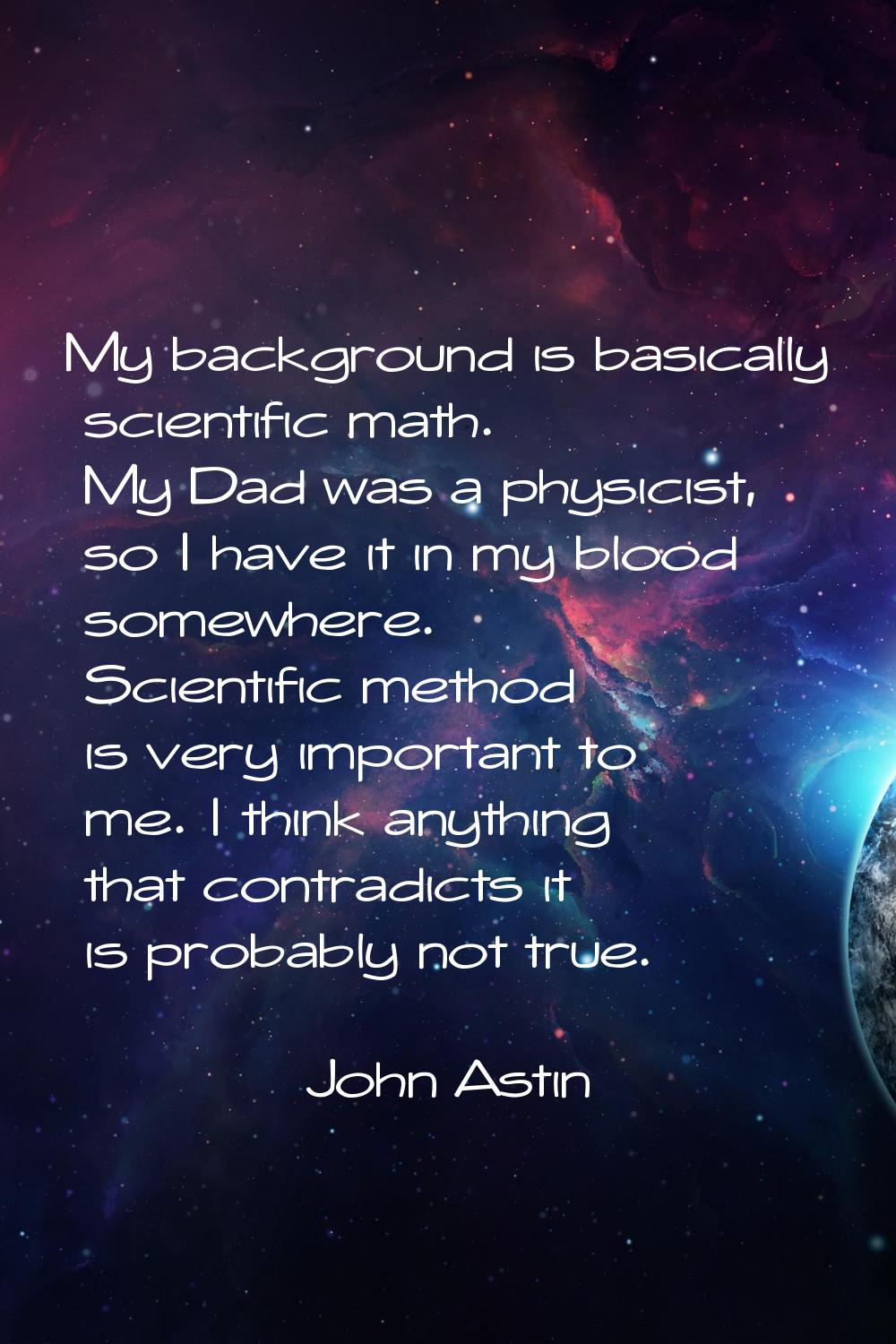 My background is basically scientific math. My Dad was a physicist, so I have it in my blood somewh