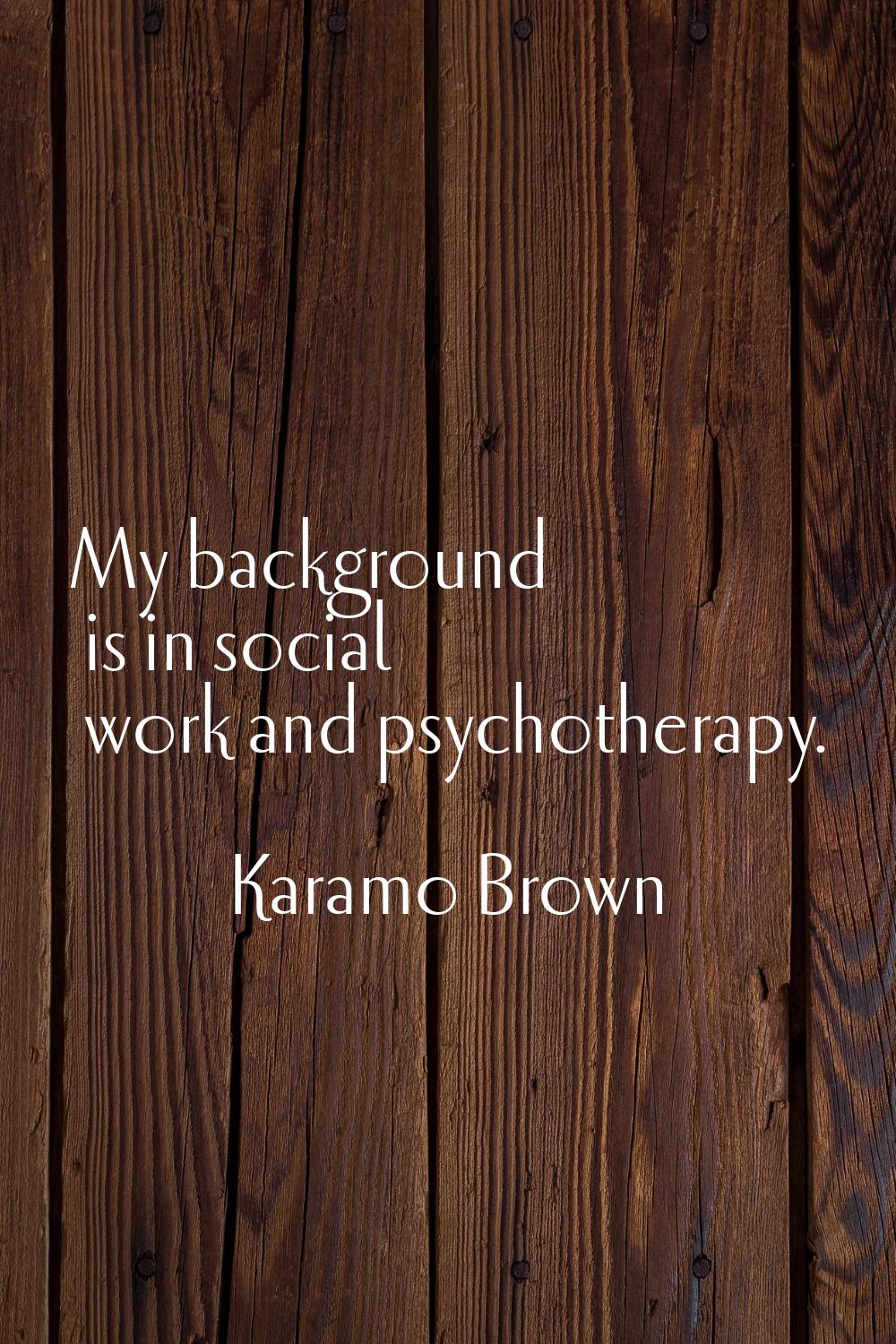 My background is in social work and psychotherapy.