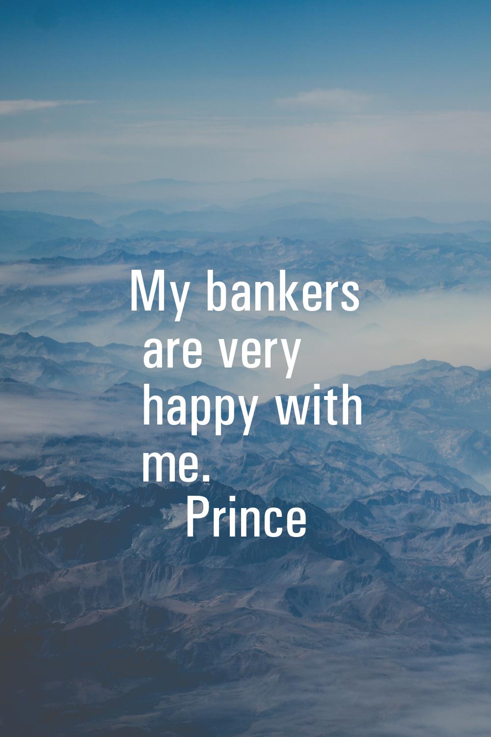 My bankers are very happy with me.