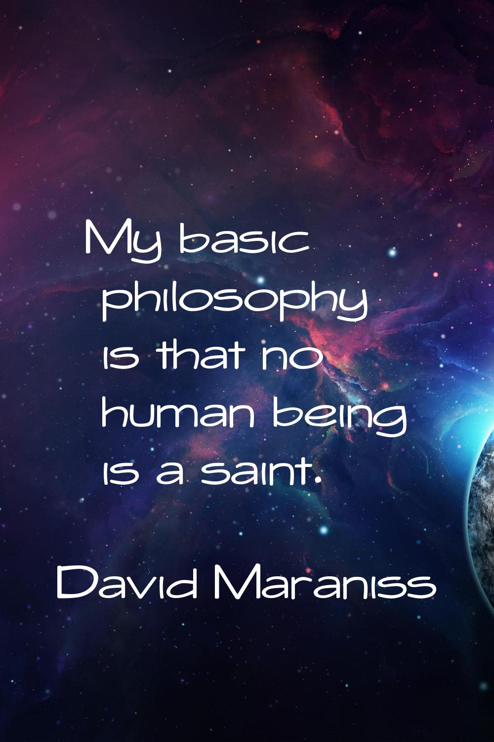 My basic philosophy is that no human being is a saint.