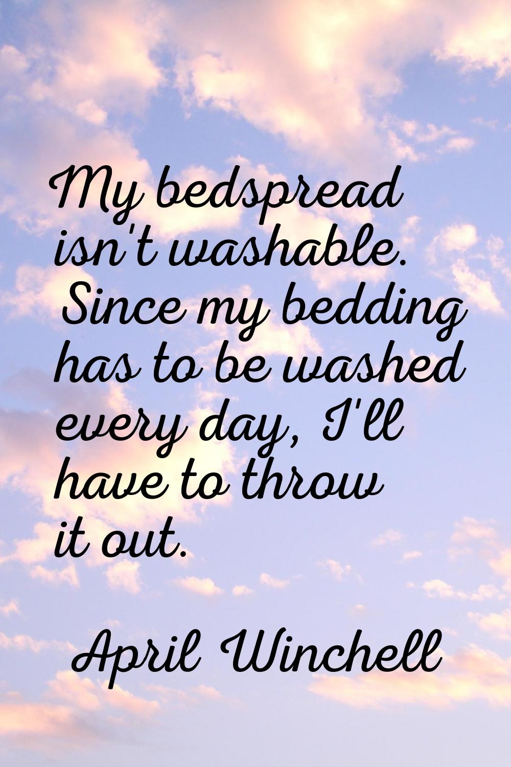 My bedspread isn't washable. Since my bedding has to be washed every day, I'll have to throw it out