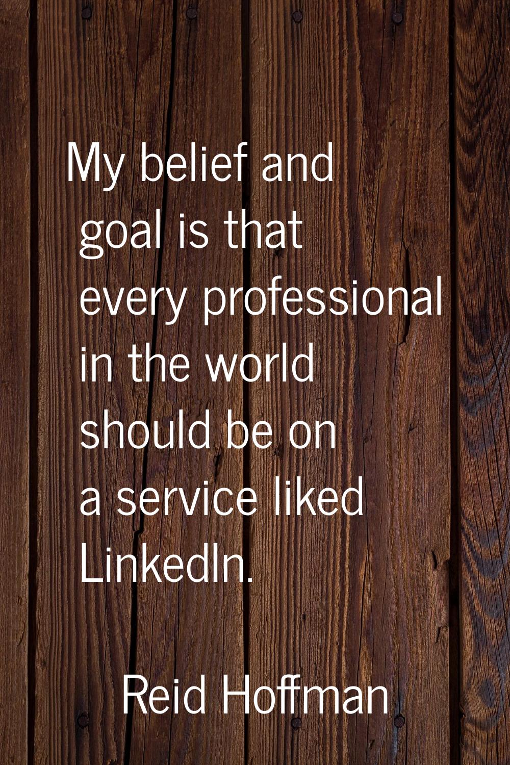 My belief and goal is that every professional in the world should be on a service liked LinkedIn.