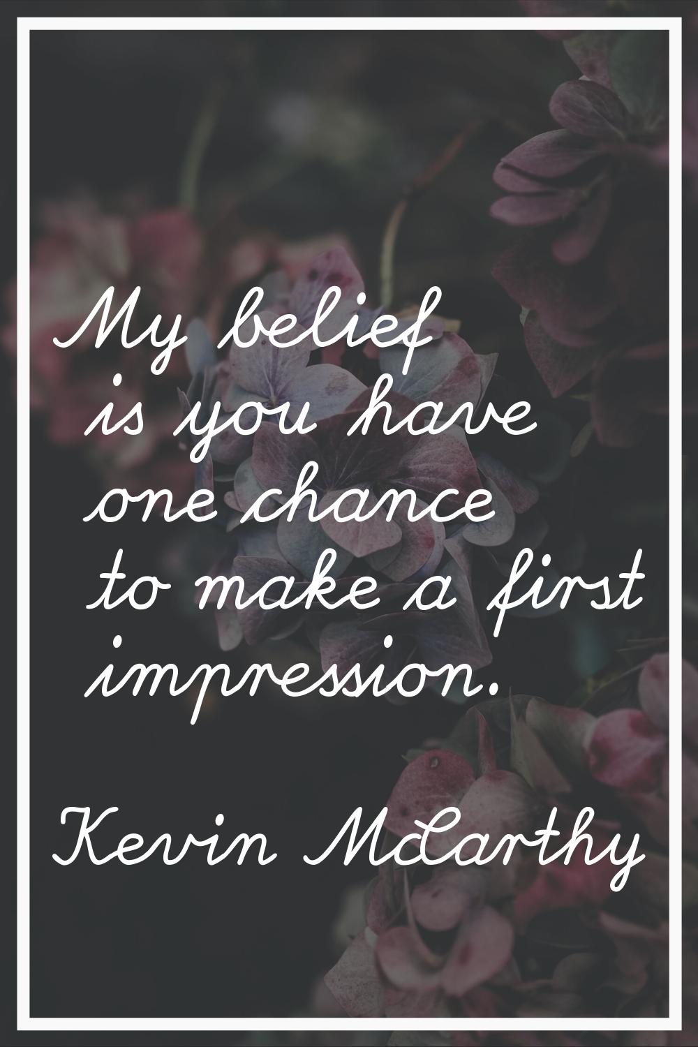 My belief is you have one chance to make a first impression.
