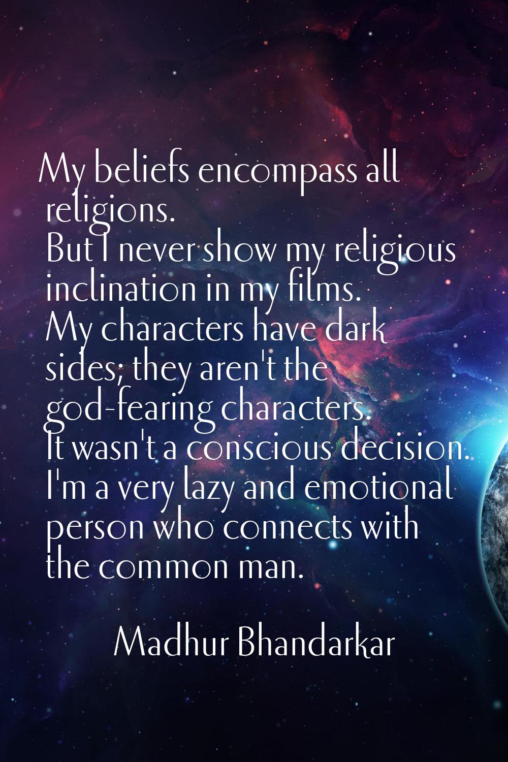 My beliefs encompass all religions. But I never show my religious inclination in my films. My chara