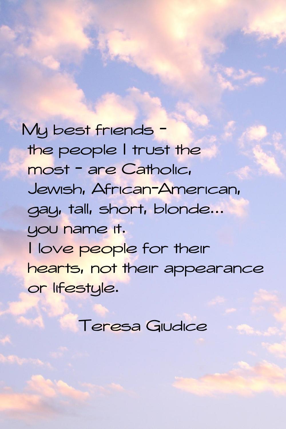 My best friends - the people I trust the most - are Catholic, Jewish, African-American, gay, tall, 