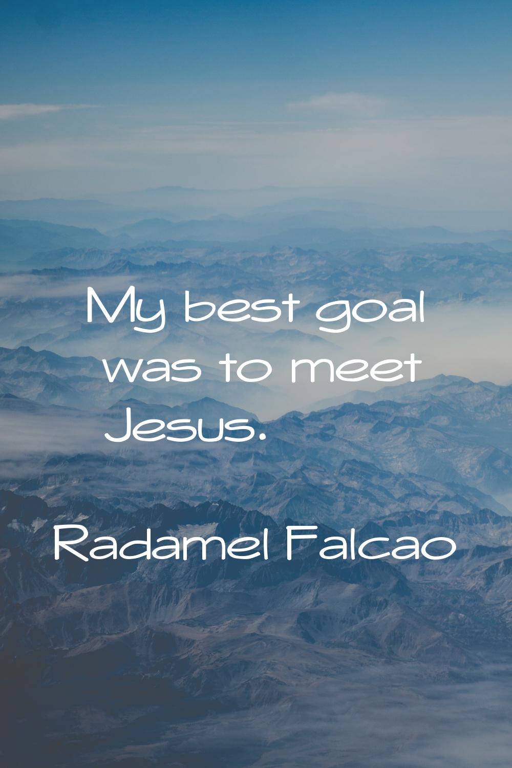 My best goal was to meet Jesus.