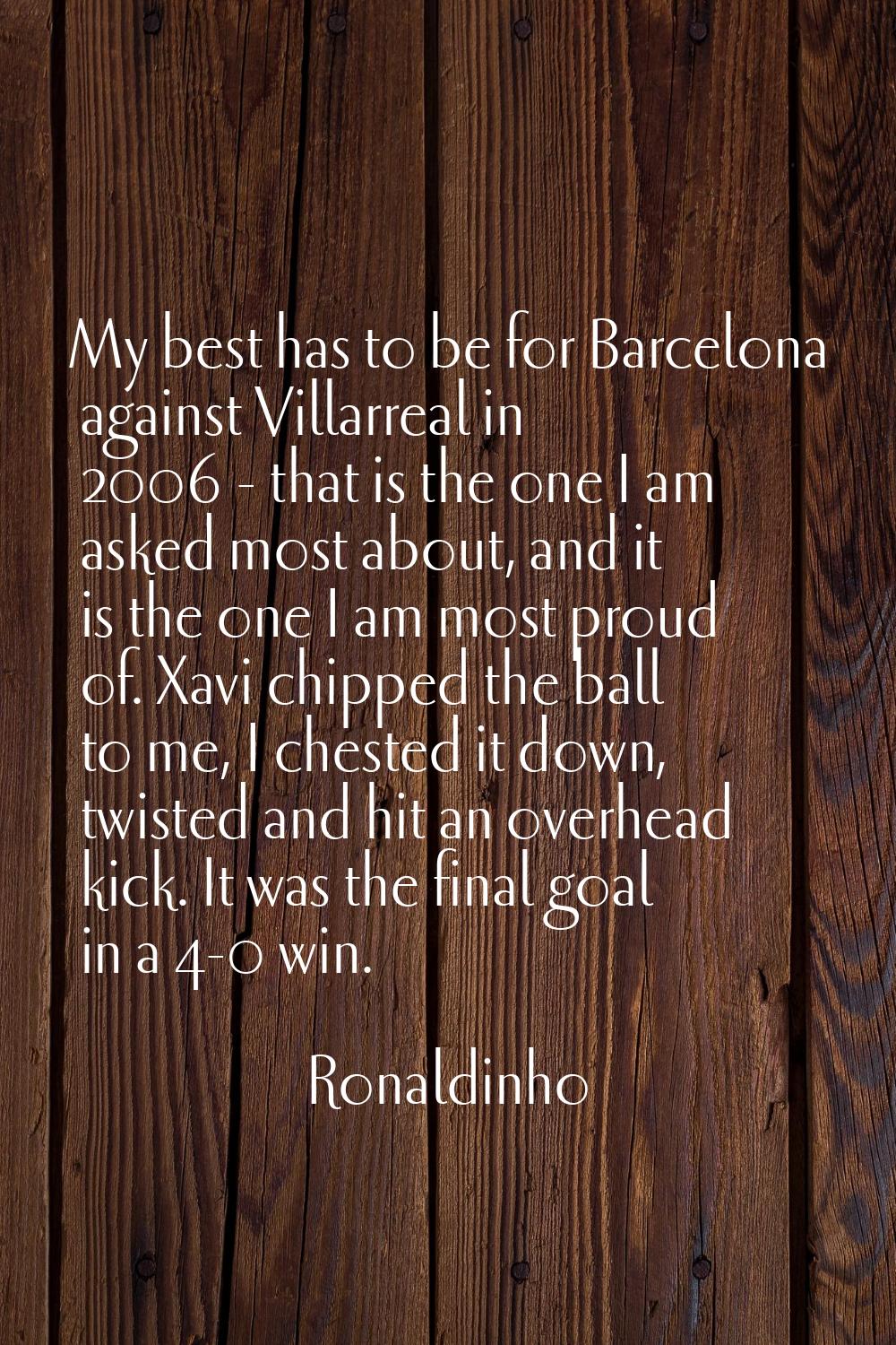My best has to be for Barcelona against Villarreal in 2006 - that is the one I am asked most about,