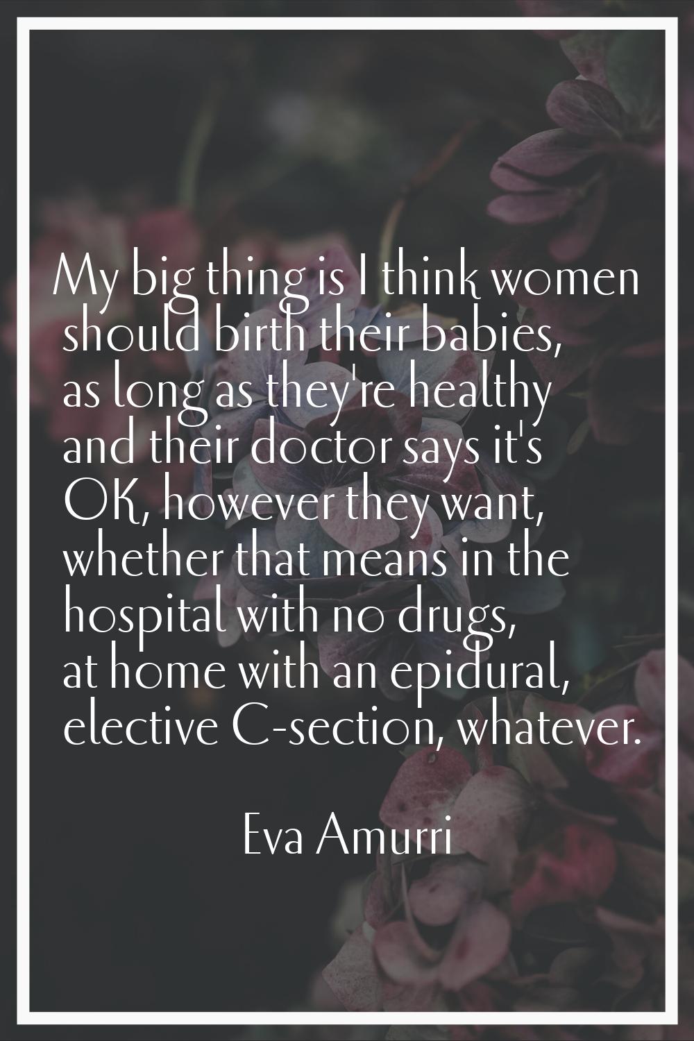 My big thing is I think women should birth their babies, as long as they're healthy and their docto
