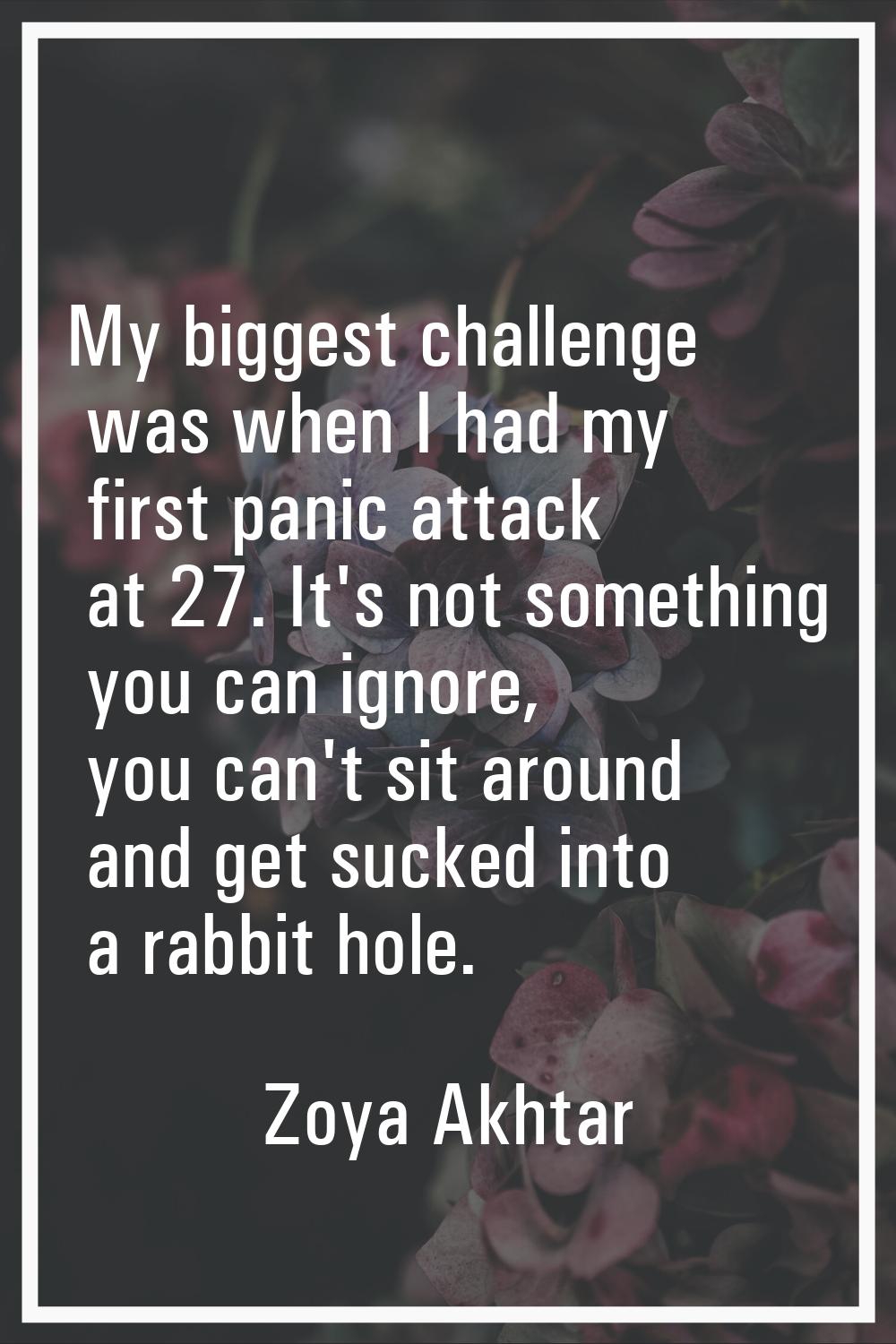 My biggest challenge was when I had my first panic attack at 27. It's not something you can ignore,