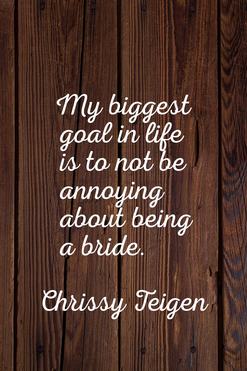 My biggest goal in life is to not be annoying about being a bride.