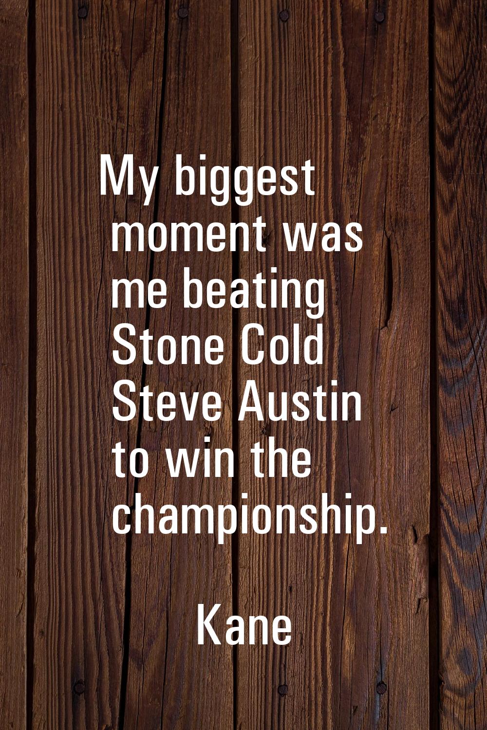 My biggest moment was me beating Stone Cold Steve Austin to win the championship.