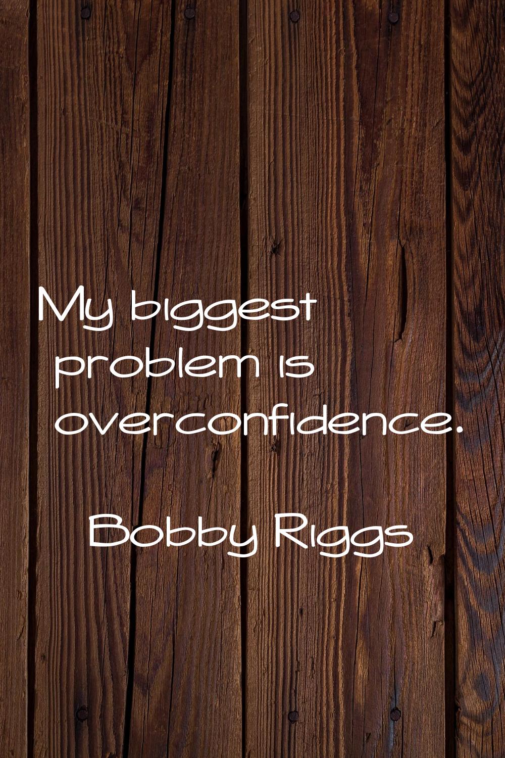 My biggest problem is overconfidence.