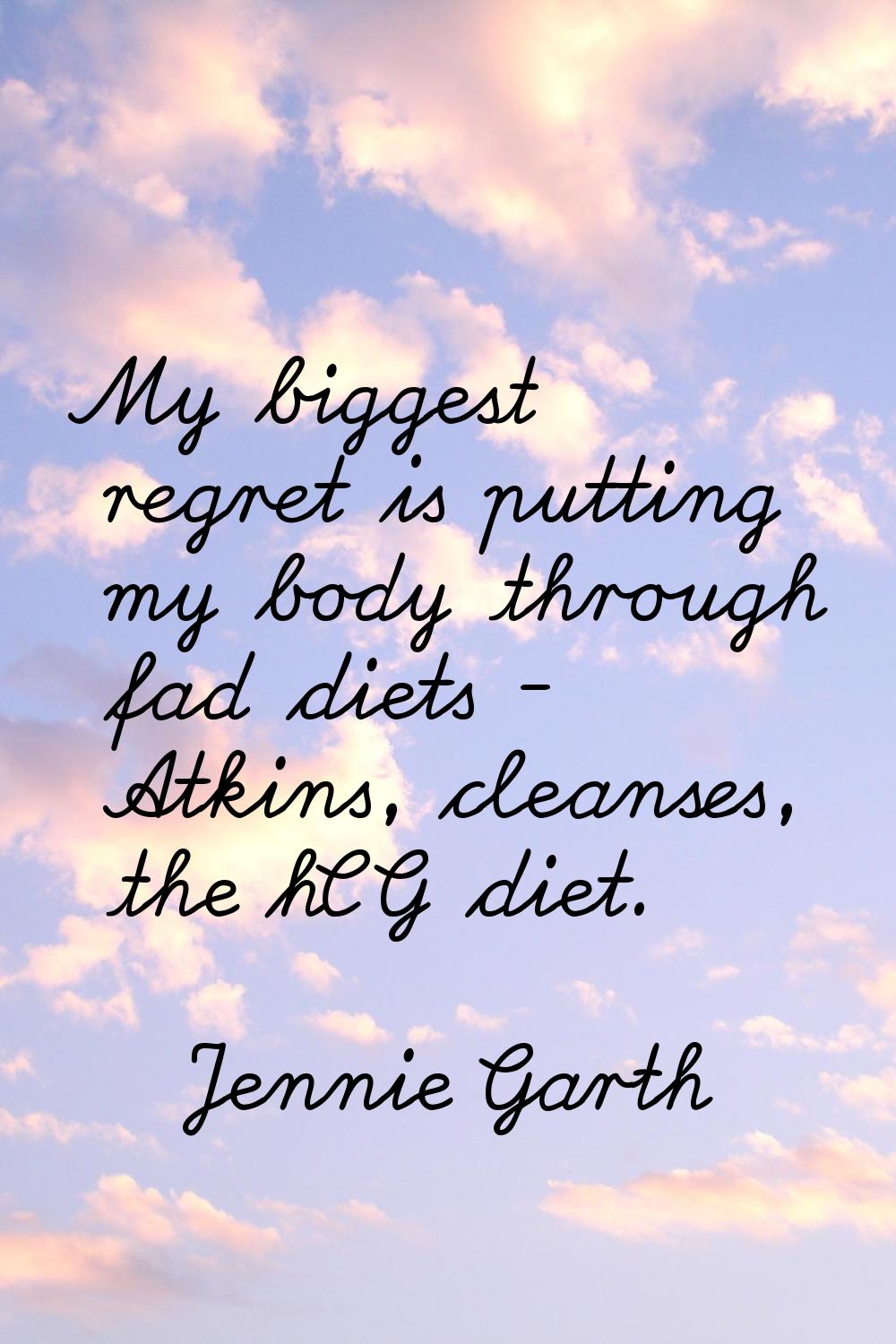 My biggest regret is putting my body through fad diets - Atkins, cleanses, the hCG diet.
