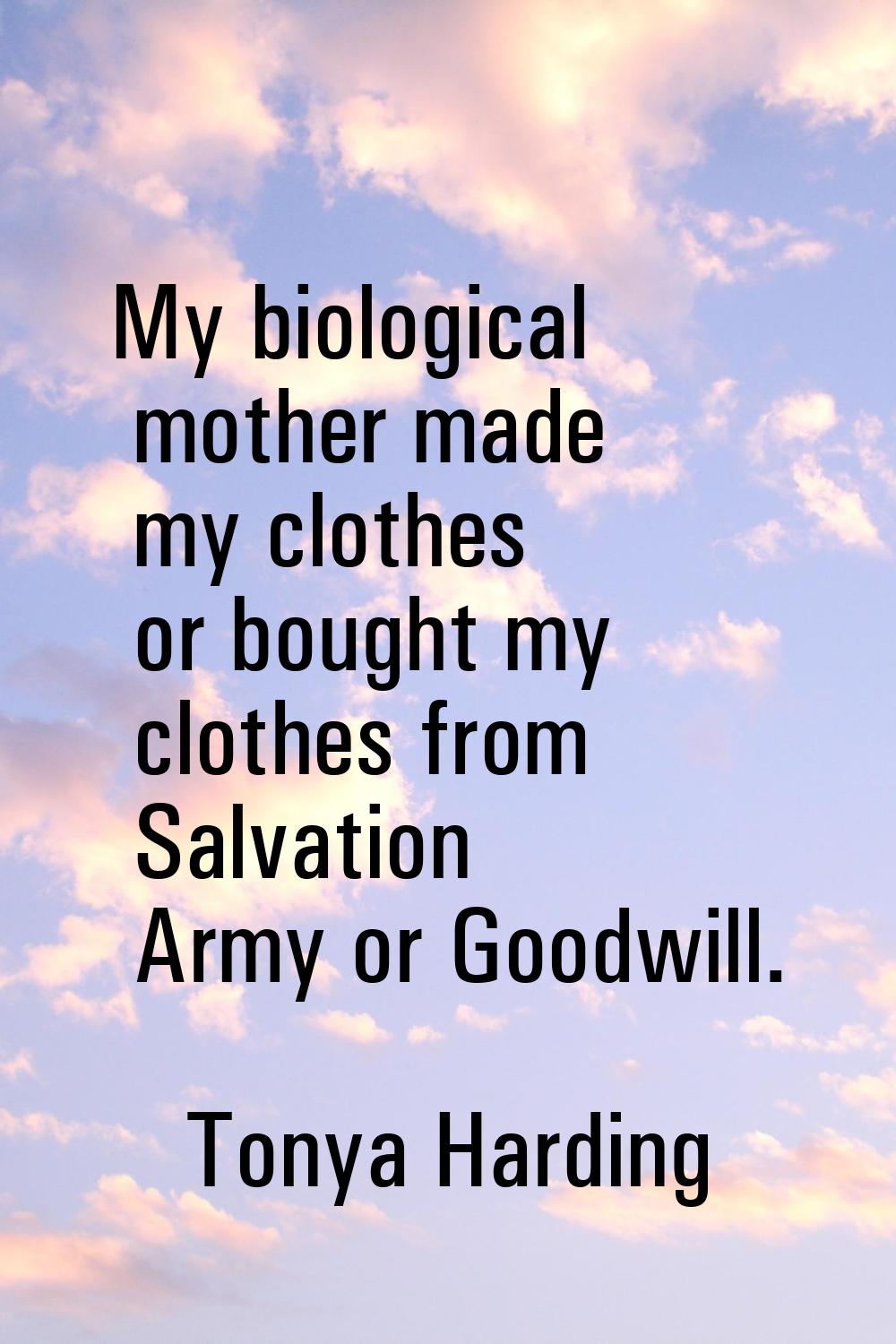 My biological mother made my clothes or bought my clothes from Salvation Army or Goodwill.