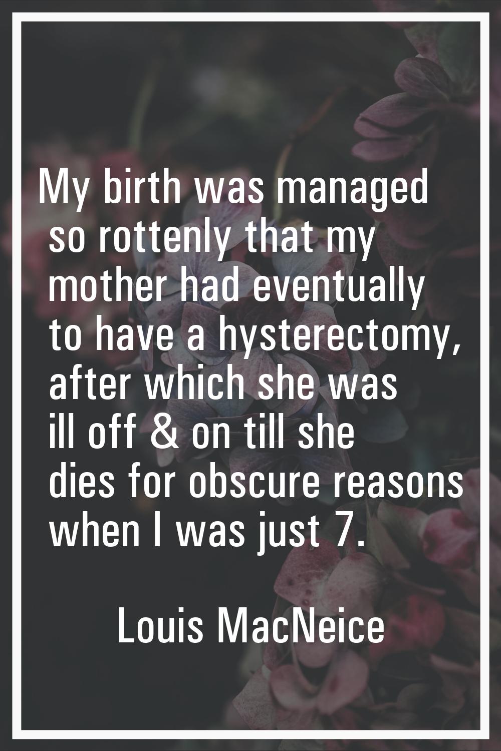 My birth was managed so rottenly that my mother had eventually to have a hysterectomy, after which 
