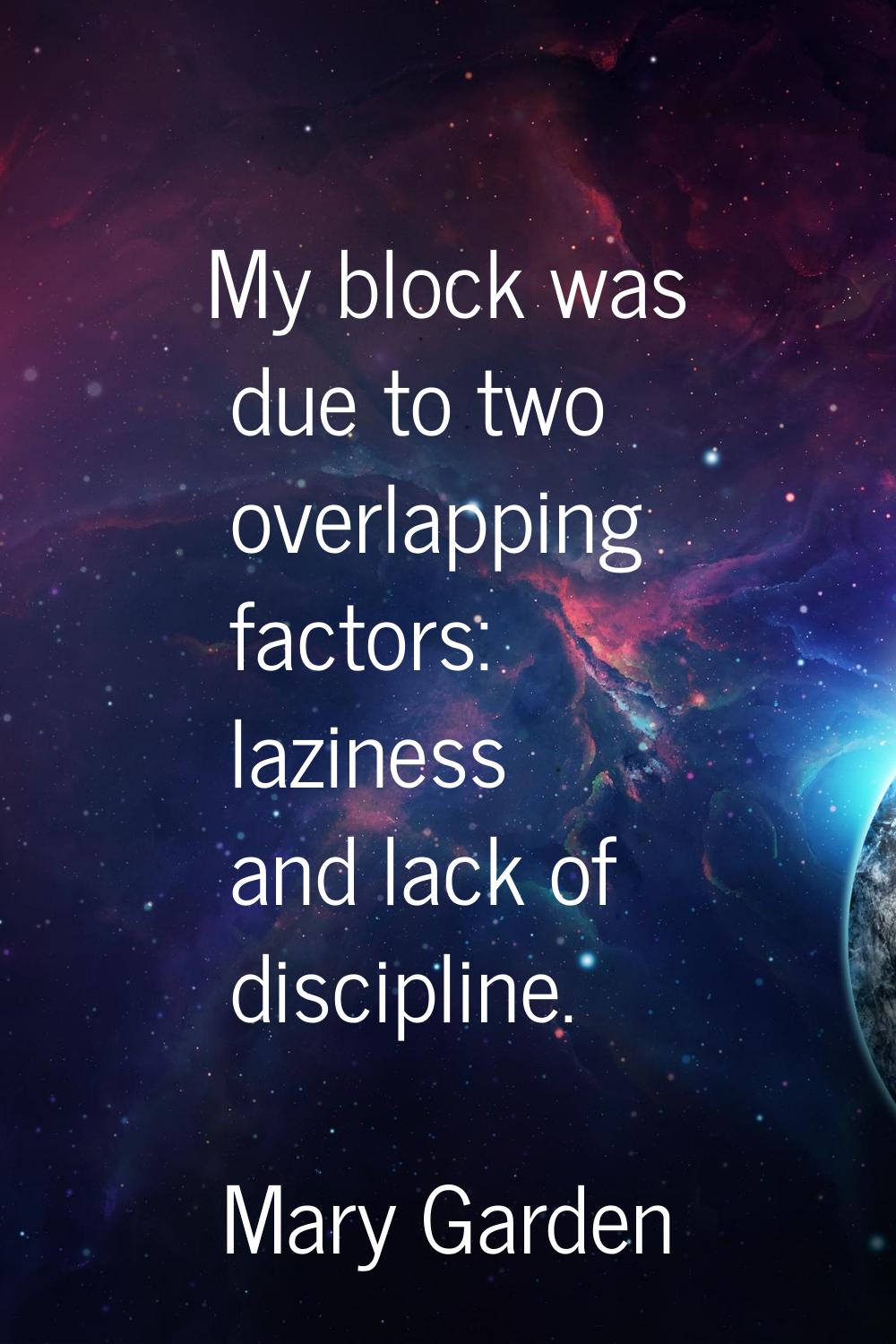 My block was due to two overlapping factors: laziness and lack of discipline.