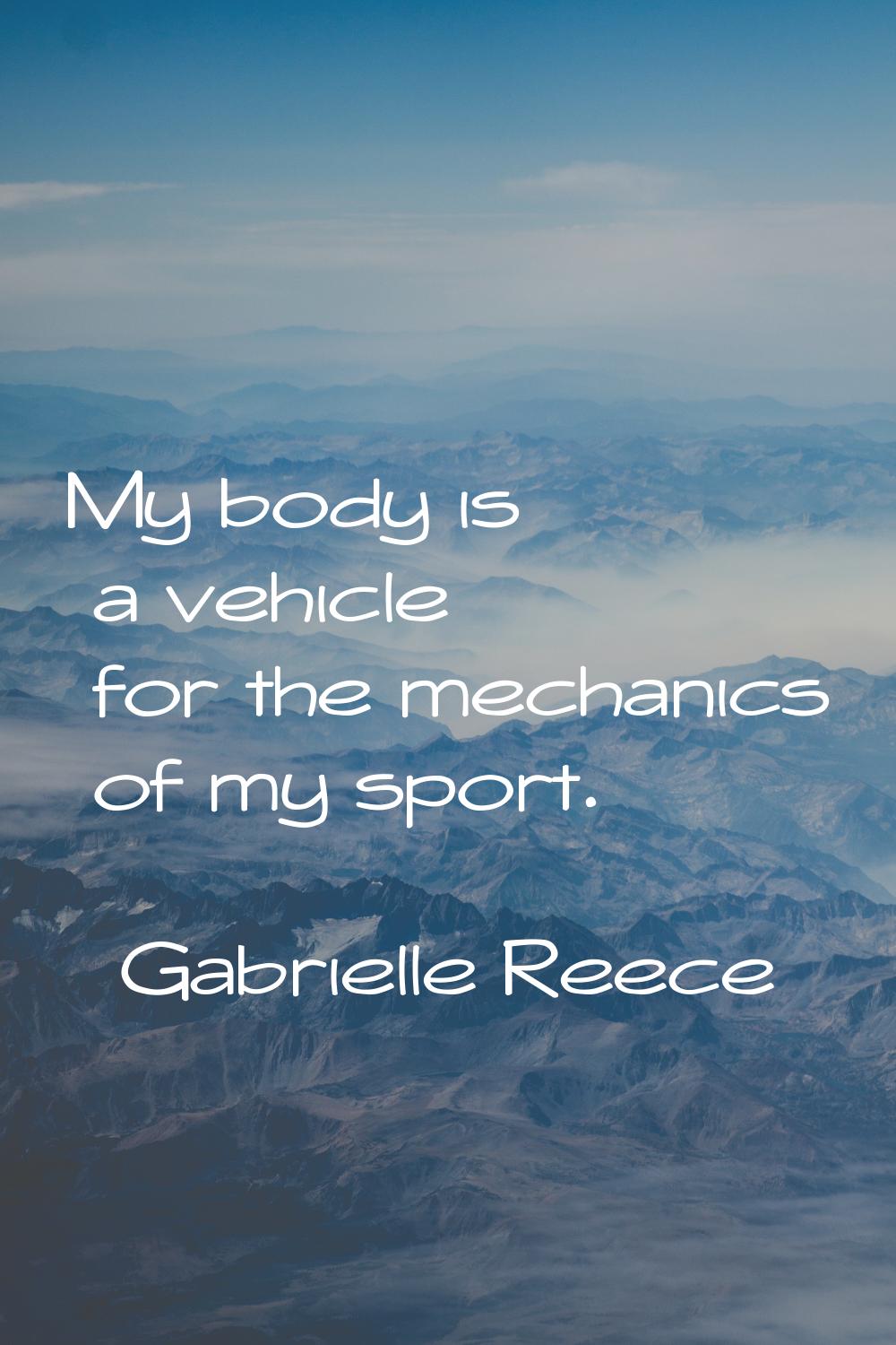 My body is a vehicle for the mechanics of my sport.