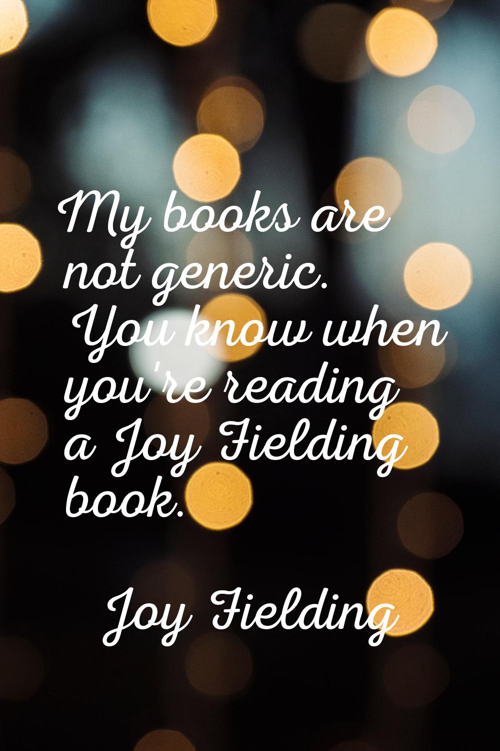 My books are not generic. You know when you're reading a Joy Fielding book.