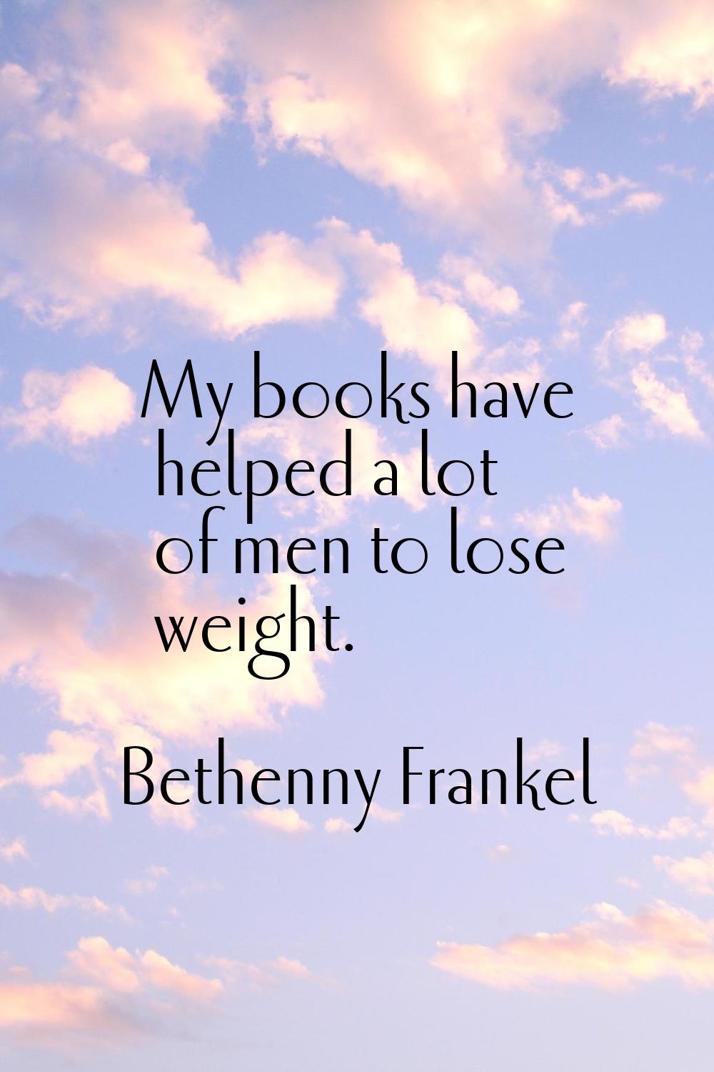 My books have helped a lot of men to lose weight.