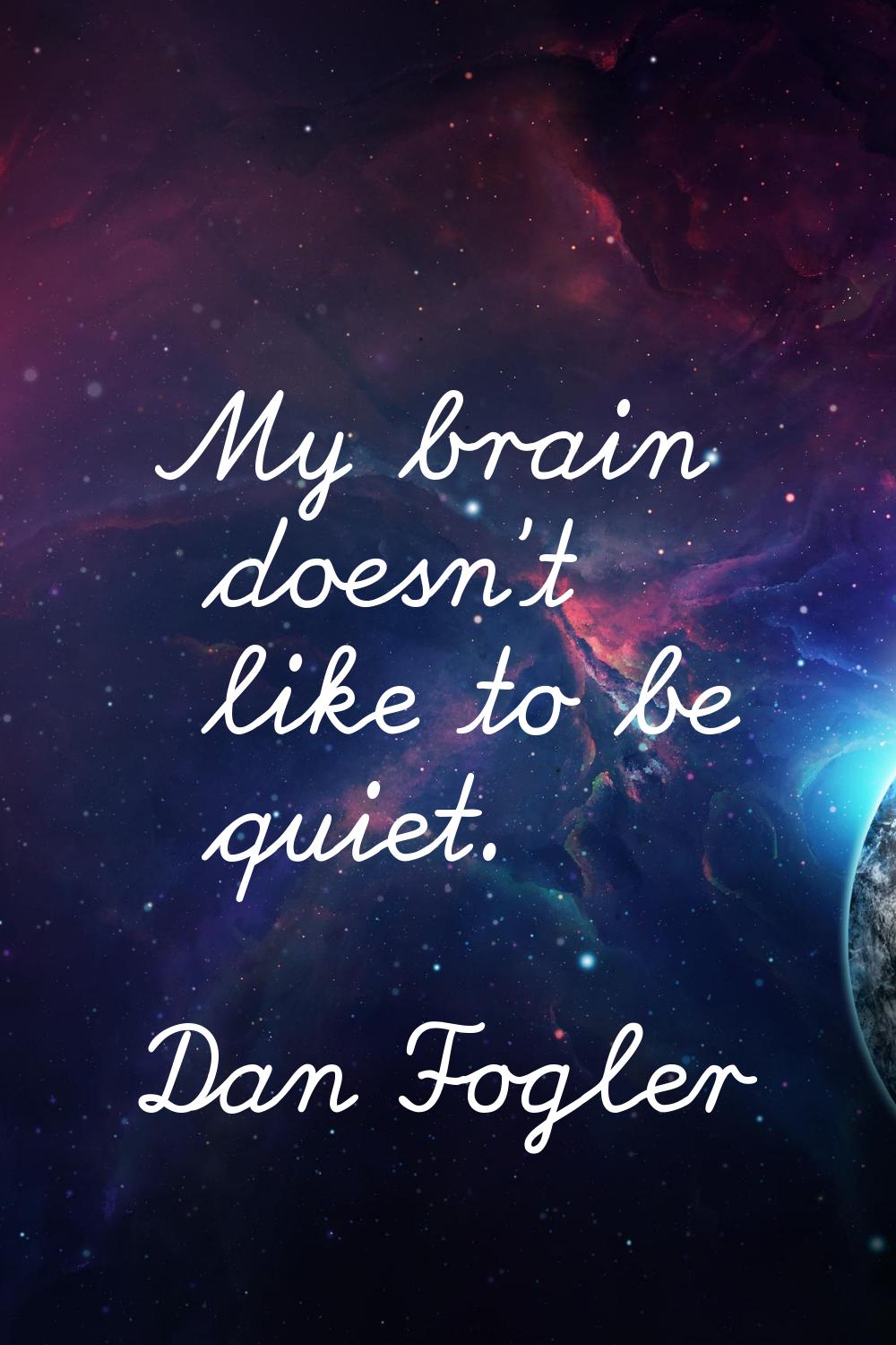 My brain doesn't like to be quiet.