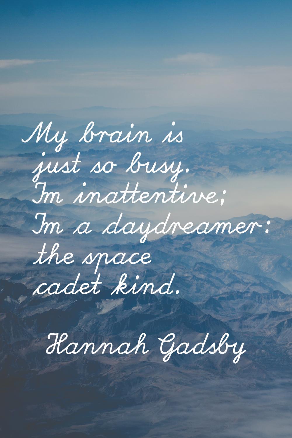 My brain is just so busy. I'm inattentive; I'm a daydreamer: the space cadet kind.