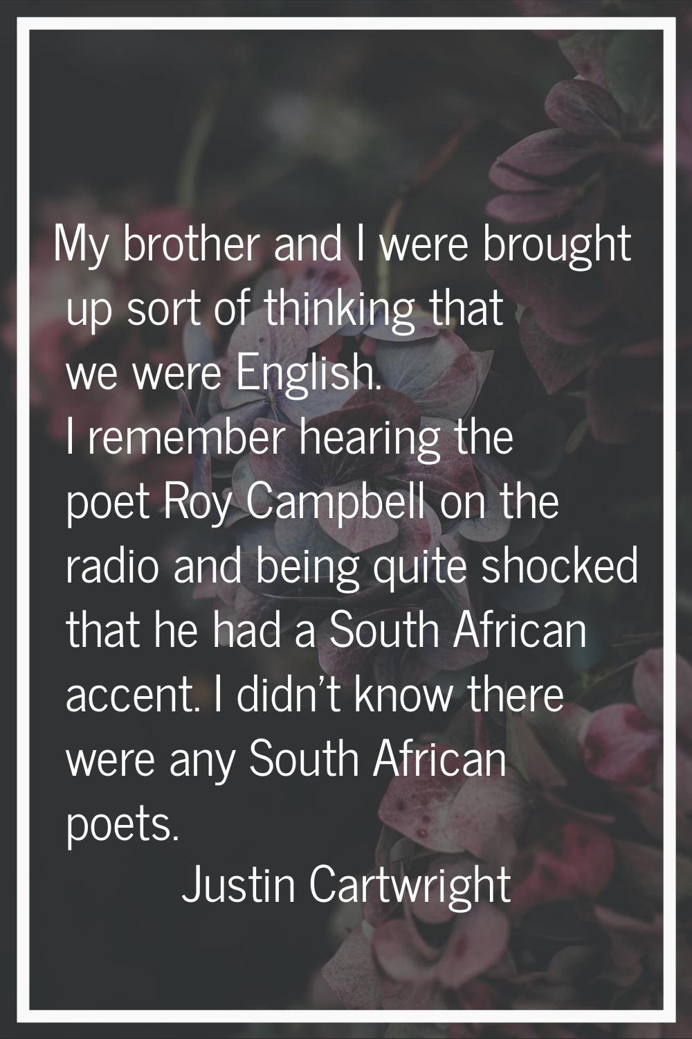 My brother and I were brought up sort of thinking that we were English. I remember hearing the poet