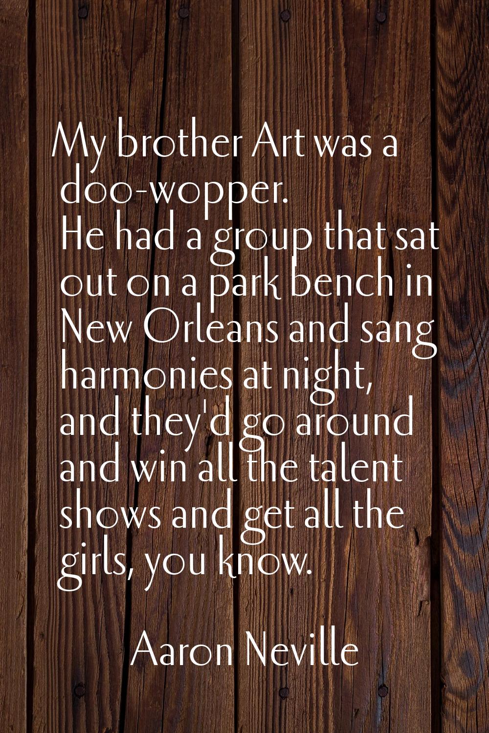 My brother Art was a doo-wopper. He had a group that sat out on a park bench in New Orleans and san