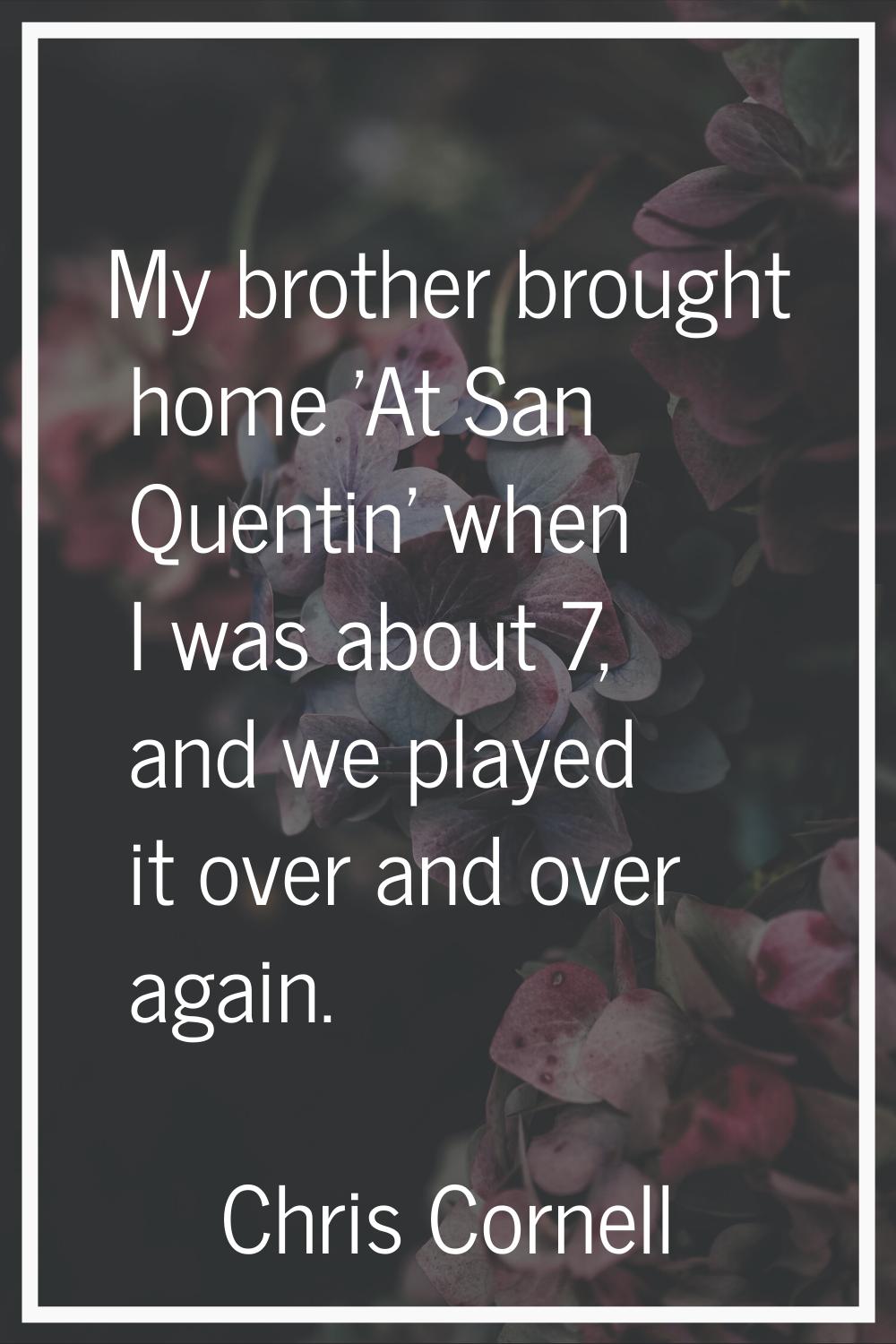 My brother brought home 'At San Quentin' when I was about 7, and we played it over and over again.