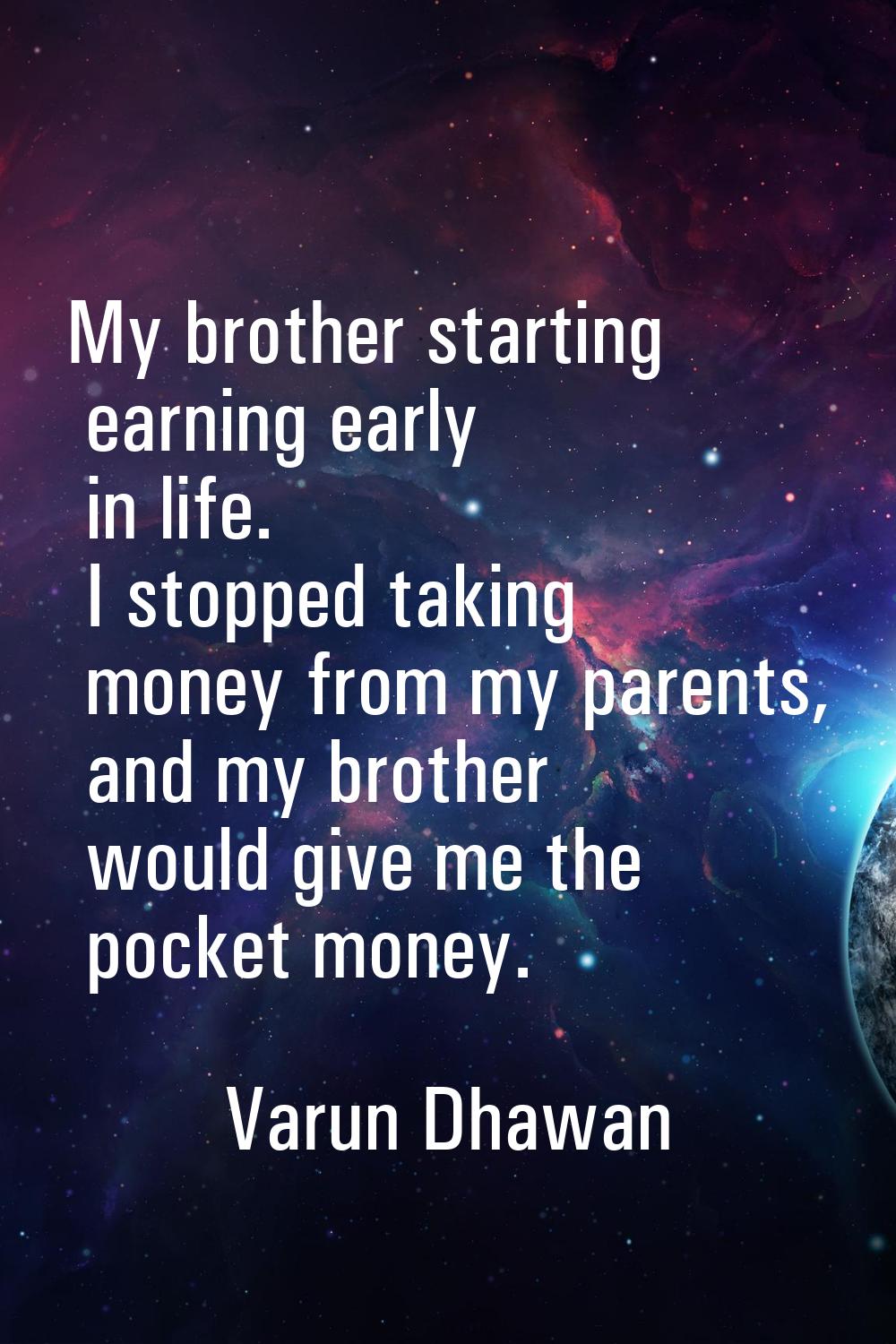 My brother starting earning early in life. I stopped taking money from my parents, and my brother w