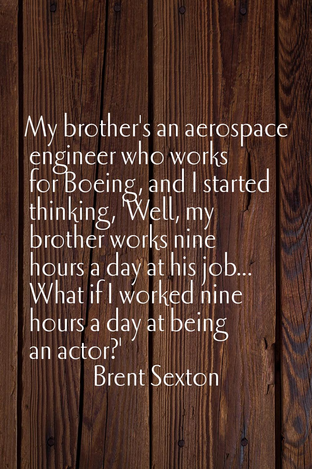 My brother's an aerospace engineer who works for Boeing, and I started thinking, 'Well, my brother 