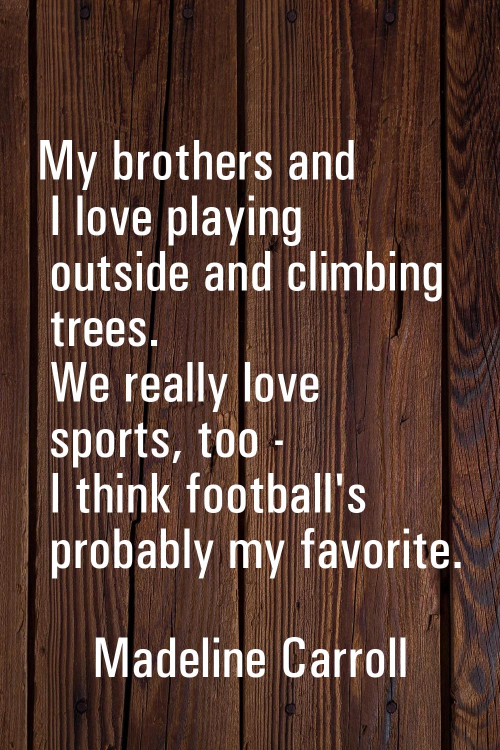My brothers and I love playing outside and climbing trees. We really love sports, too - I think foo