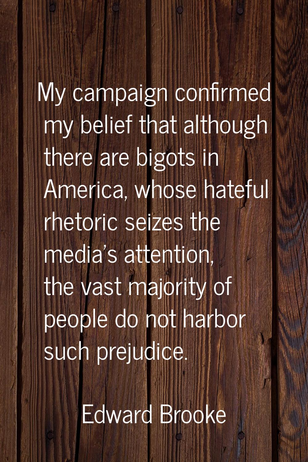 My campaign confirmed my belief that although there are bigots in America, whose hateful rhetoric s
