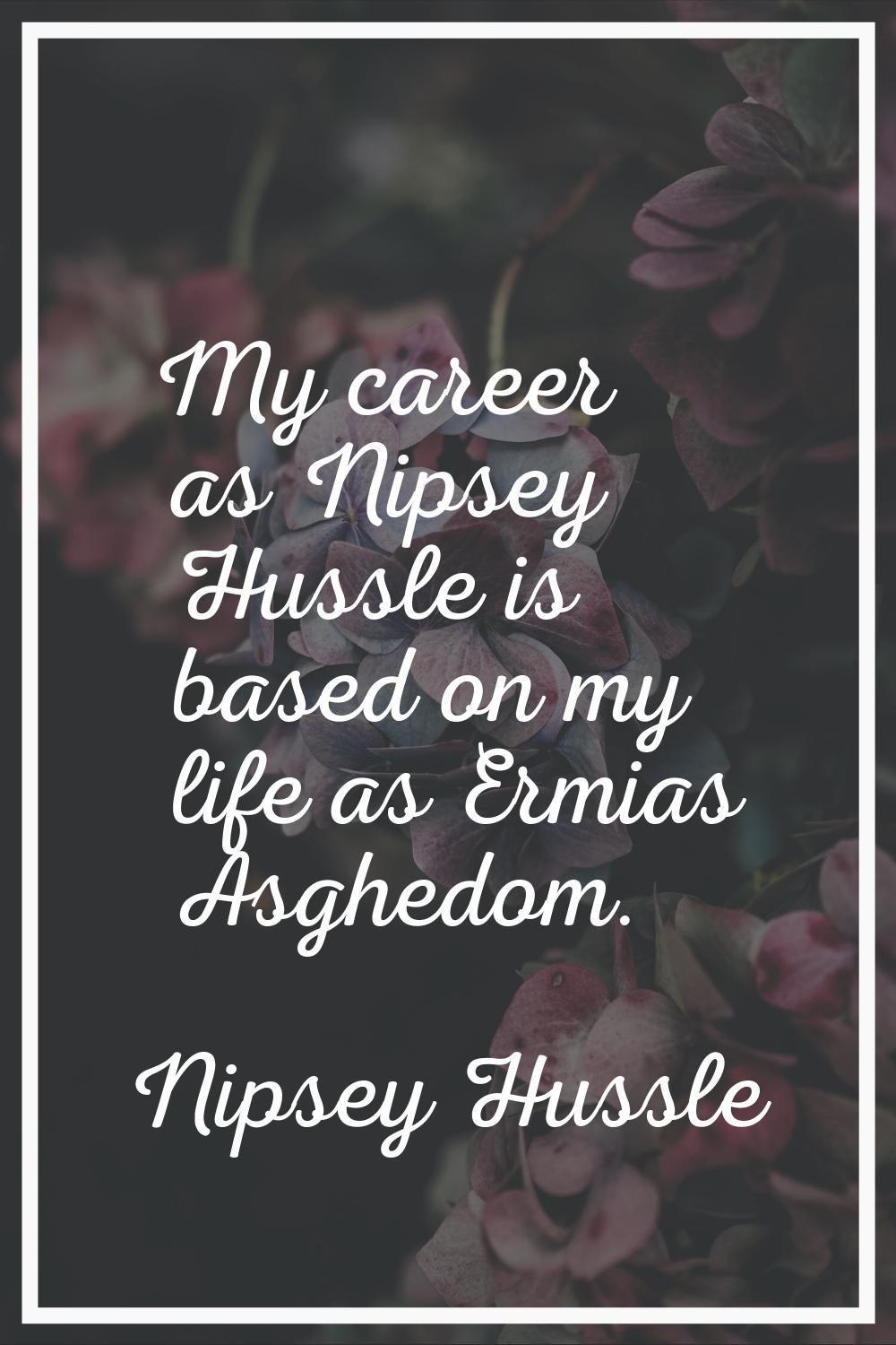 My career as Nipsey Hussle is based on my life as Ermias Asghedom.