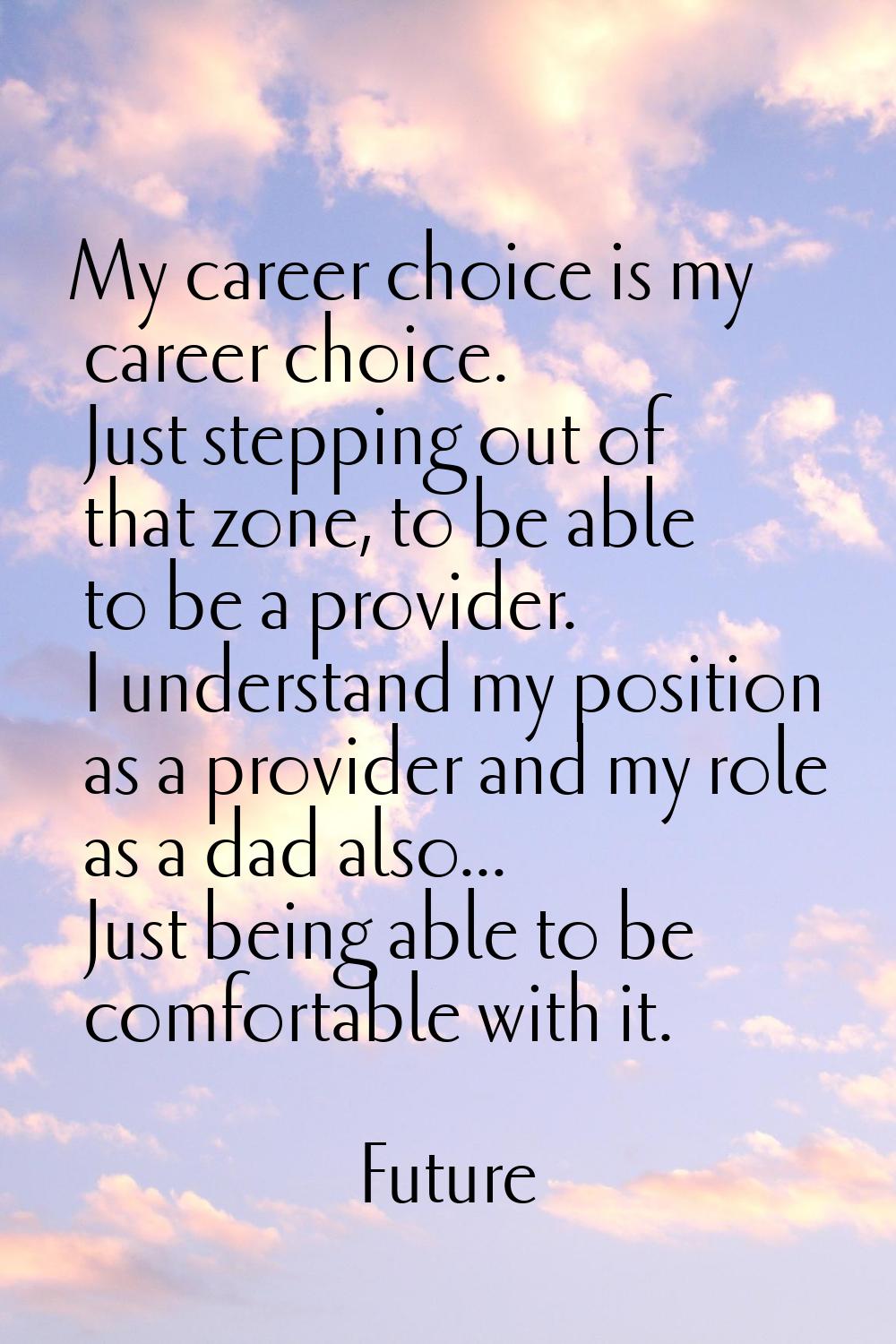 My career choice is my career choice. Just stepping out of that zone, to be able to be a provider. 