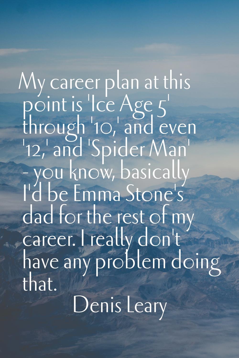 My career plan at this point is 'Ice Age 5' through '10,' and even '12,' and 'Spider Man' - you kno
