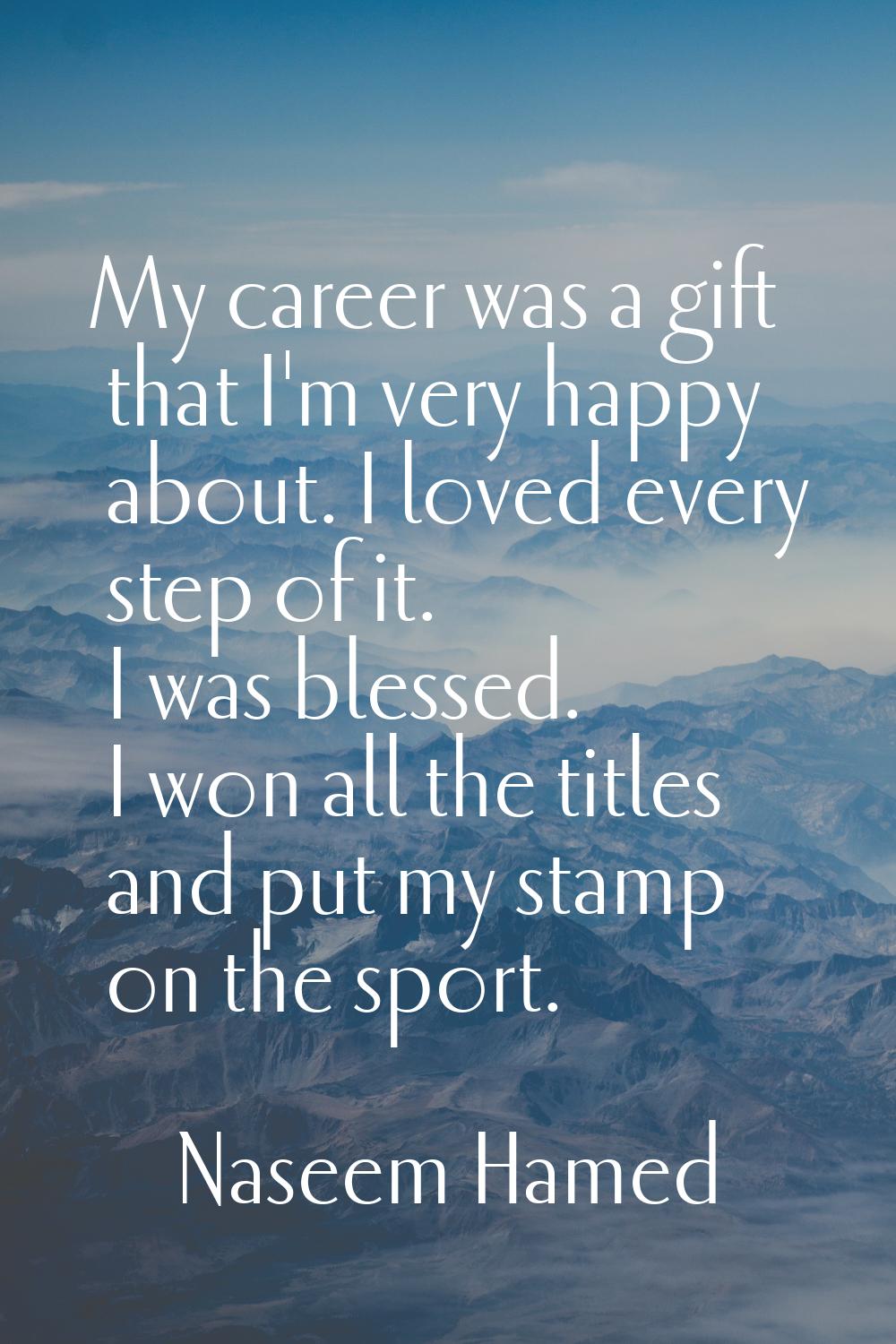 My career was a gift that I'm very happy about. I loved every step of it. I was blessed. I won all 